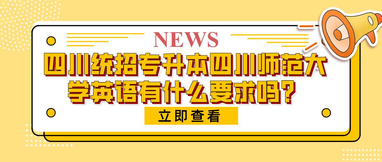 四川統(tǒng)招專升本四川師范大學(xué)英語有什么要求嗎？