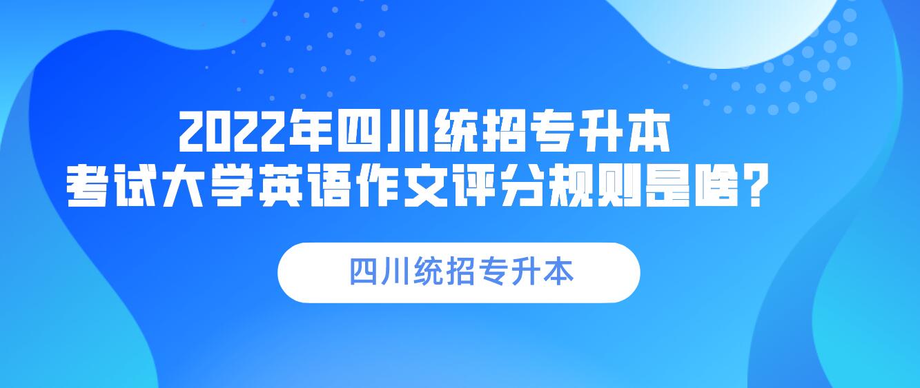 2023年四川統(tǒng)招專升本 考試大學(xué)英語作文評分規(guī)則是啥？