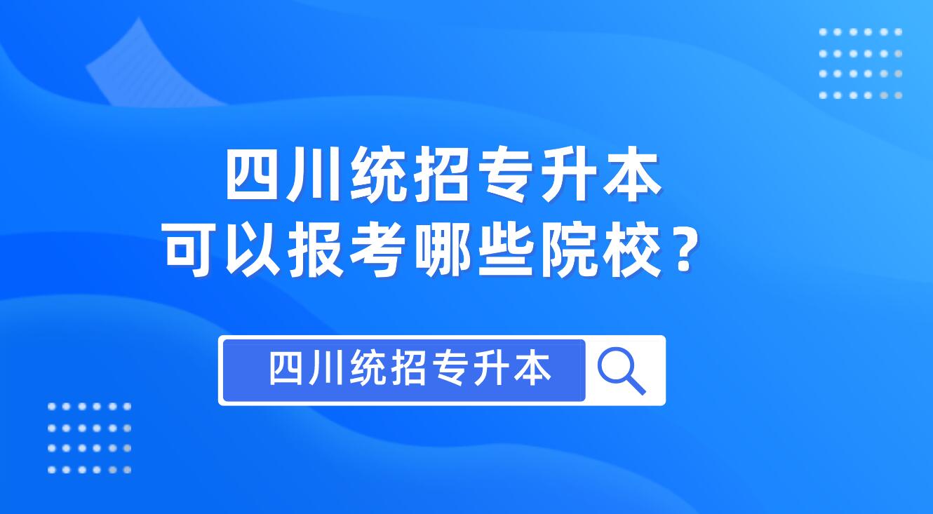 四川統(tǒng)招專升本可以報考哪些院校？