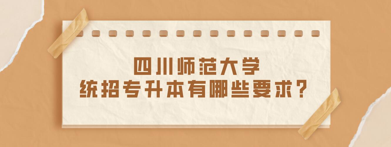 四川師范大學(xué)統(tǒng)招專升本有哪些要求？