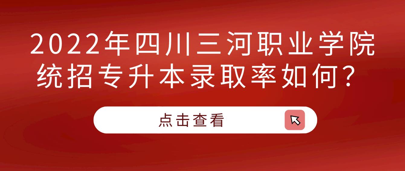 2023年四川三河職業(yè)學(xué)院統(tǒng)招專升本錄取率如何？