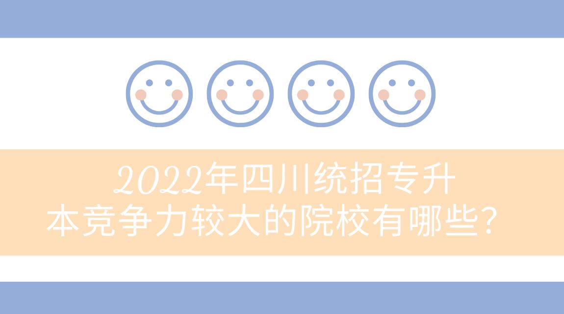 2022年四川統(tǒng)招專升本競(jìng)爭(zhēng)力較大的院校有哪些？