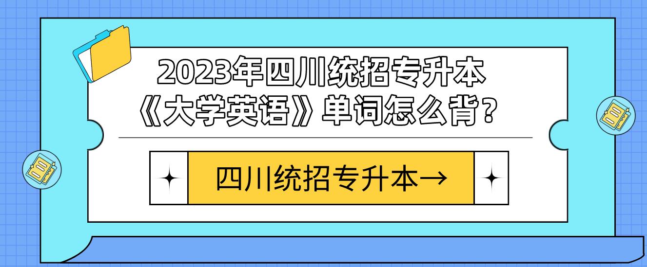 2023年四川統(tǒng)招專升本《大學英語》單詞怎么背？