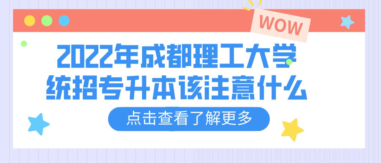 2023年成都理工大學(xué)統(tǒng)招專升本該注意什么？