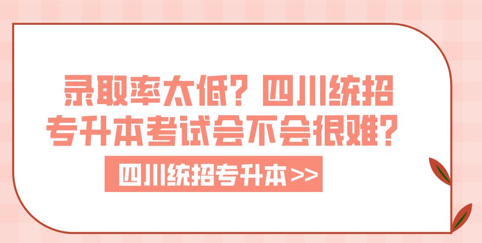 錄取率太低？四川統(tǒng)招專升本考試會(huì)不會(huì)很難？