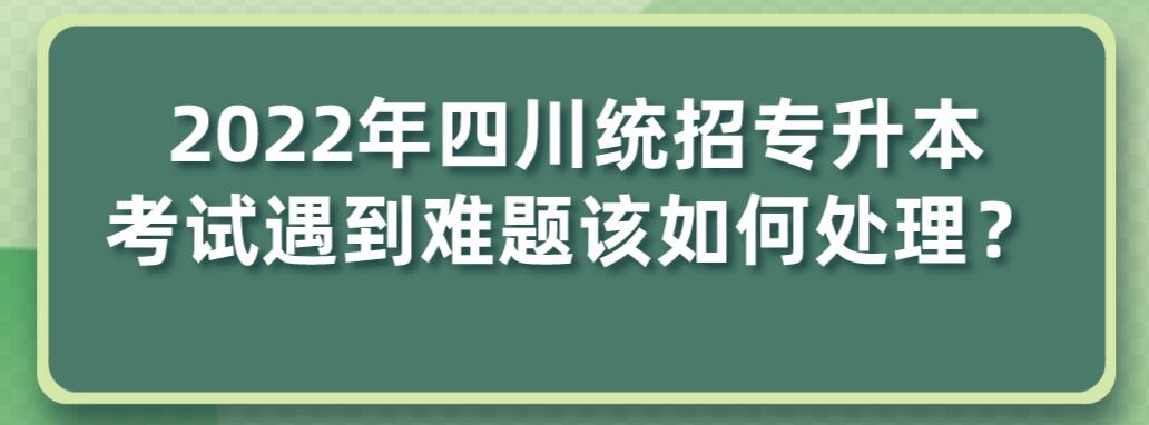 2023年四川統(tǒng)招專升本考試遇到難題該如何處理？