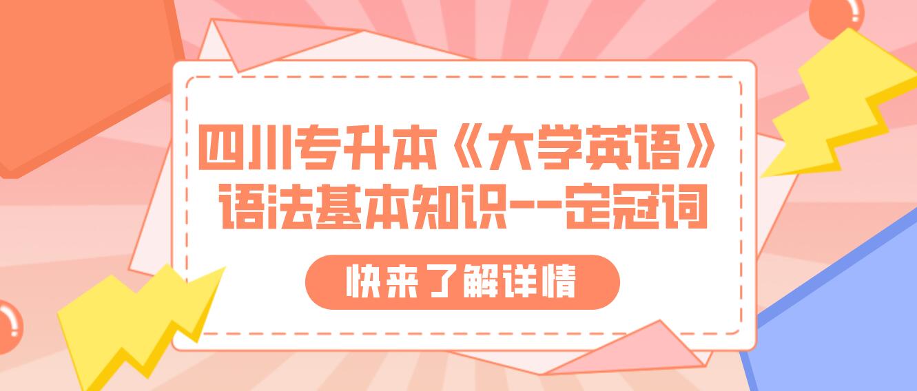 四川專升本《大學(xué)英語》語法基本知識--定冠詞