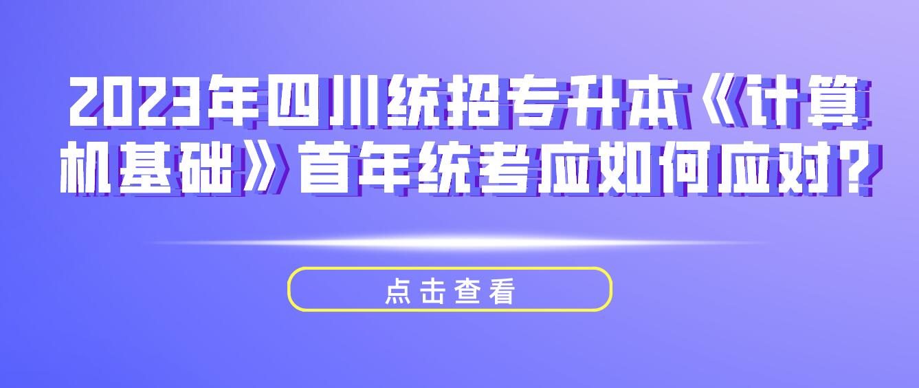 2023年四川統(tǒng)招專升本《計算機(jī)基礎(chǔ)》首年統(tǒng)考應(yīng)如何應(yīng)對?