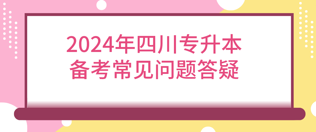 2024年四川統(tǒng)招專升本備考常見(jiàn)問(wèn)題答疑(圖1)