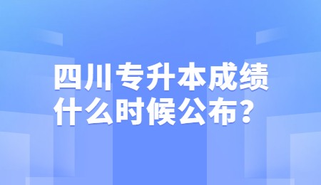 四川統(tǒng)招專升本成績(jī)一般什么時(shí)候公布？