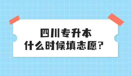 四川統(tǒng)招專升本大概什么時(shí)候填志愿？