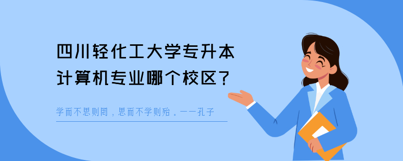 四川輕化工大學專升本計算機專業(yè)哪個校區(qū)