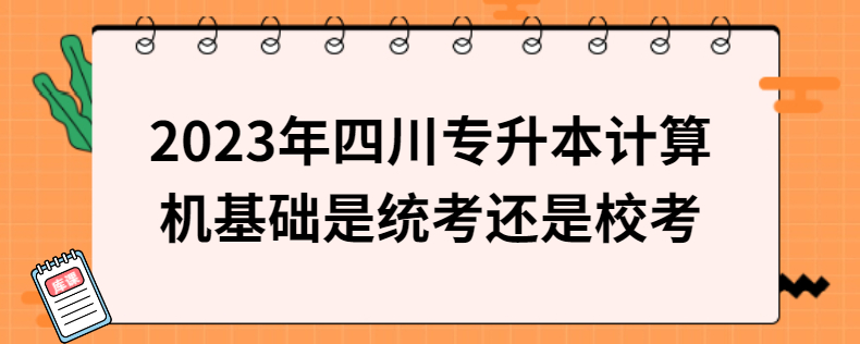 2023年四川專升本計(jì)算機(jī)基礎(chǔ)是統(tǒng)考還是?？? width=