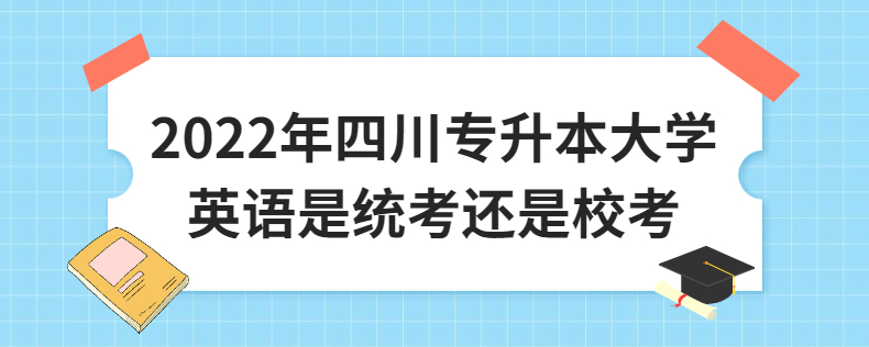 2023年四川專升本大學(xué)英語是統(tǒng)考還是校考