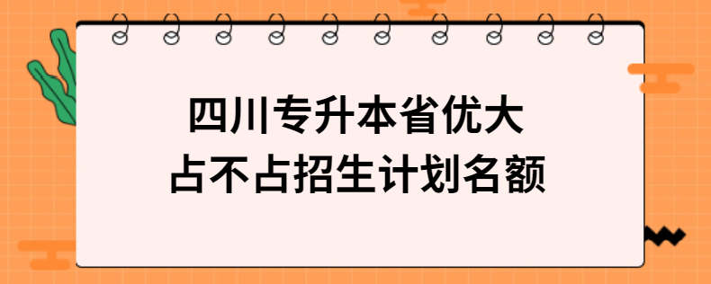 四川專升本省優(yōu)大占不占招生計(jì)劃名額