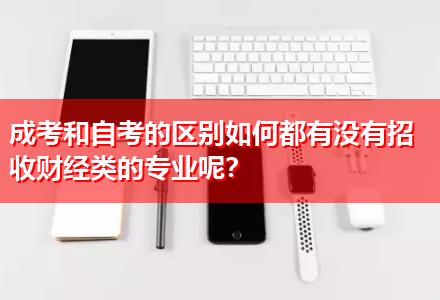 成考和自考的區(qū)別如何都有沒(méi)有招收財(cái)經(jīng)類(lèi)的專(zhuān)業(yè)呢？