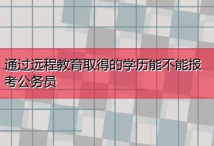 通過遠程教育取得的學歷能不能報考公務員