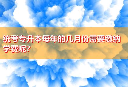 統(tǒng)考專(zhuān)升本每年的幾月份需要繳納學(xué)費(fèi)呢？