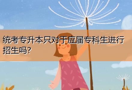 統(tǒng)考專升本只對于應(yīng)屆?？粕M(jìn)行招生嗎？