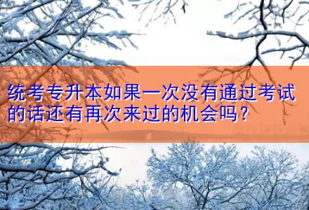 統(tǒng)考專升本如果一次沒有通過考試的話還有再次來過的機會嗎？