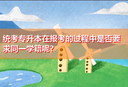 統(tǒng)考專升本在報考的過程中是否要求同一學(xué)籍呢？