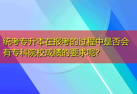 統(tǒng)考專升本在報考的過程中是否會有專科院校成績的要求呢？