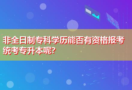 非全日制?？茖W(xué)歷能否有資格報(bào)考統(tǒng)考專升本呢？