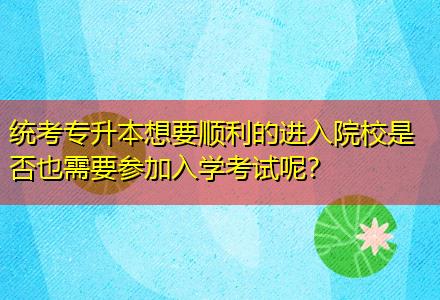 統(tǒng)考專升本想要順利的進(jìn)入院校是否也需要參加入學(xué)考試呢？