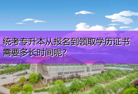 統(tǒng)考專升本從報名到領取學歷證書需要多長時間呢？