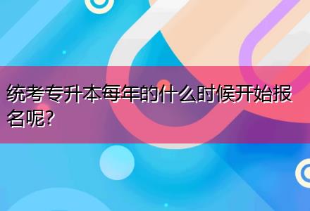 統(tǒng)考專升本每年的什么時候開始報名呢？