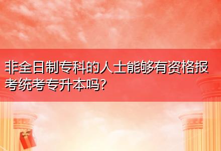 非全日制?？频娜耸磕軌蛴匈Y格報(bào)考統(tǒng)考專升本嗎？