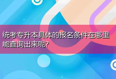 統(tǒng)考專升本具體的報(bào)名條件在哪里能查詢出來呢？