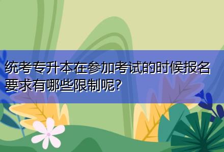 統(tǒng)考專升本在參加考試的時候報名要求有哪些限制呢？