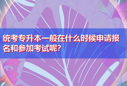 統(tǒng)考專升本一般在什么時候申請報名和參加考試呢？