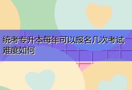 統(tǒng)考專升本每年可以報(bào)名幾次考試難度如何