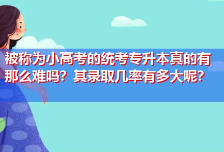 被稱為小高考的統(tǒng)考專升本真的有那么難嗎？其錄取幾率有多大呢？