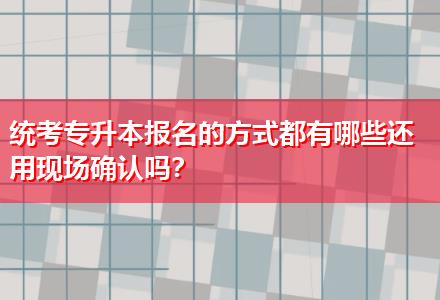 統(tǒng)考專升本報名的方式都有哪些還用現(xiàn)場確認嗎？