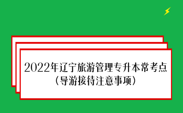 2022年遼寧旅游管理專升本?？键c(導(dǎo)游接待注意事項)