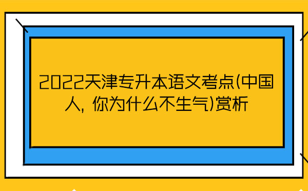 2022天津專升本語文考點(中國人，你為什么不生氣)賞析