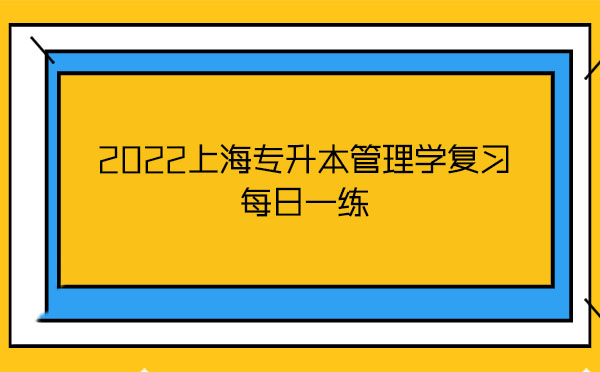 2022上海專升本管理學(xué)復(fù)習(xí)每日一練