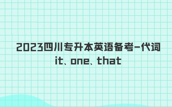 2023四川專(zhuān)升本英語(yǔ)備考-代詞it、one、that