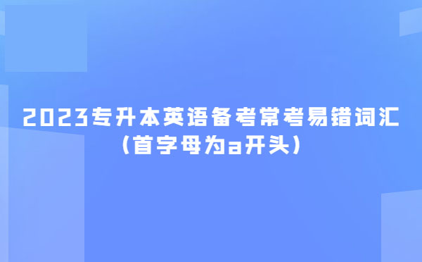 2023專升本英語備考?？家族e(cuò)詞匯(首字母為a開頭)