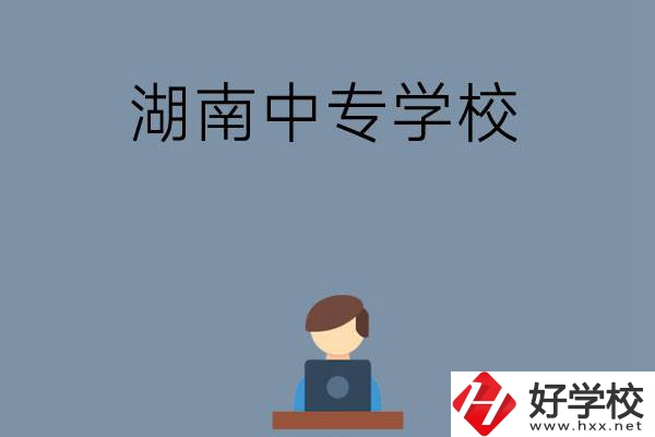 湖南哪些中專學(xué)校好？有哪些招生專業(yè)？