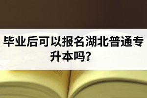 畢業(yè)后可以報(bào)名湖北普通專升本嗎？