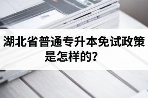 湖北省普通專升本免試政策是怎樣的？退役軍人免試專升本還能考普通本科嗎？