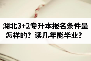 湖北3+2專(zhuān)升本報(bào)名條件是怎樣的？讀幾年能畢業(yè)？