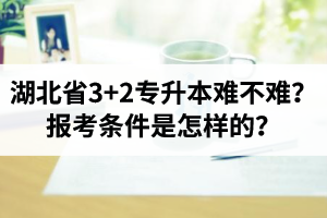 湖北省3+2專升本難不難？報考條件是怎樣的？