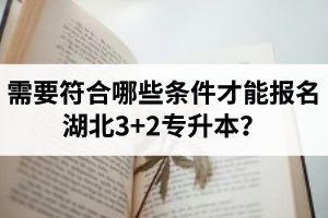 需要符合哪些條件才能報名湖北3+2專升本？