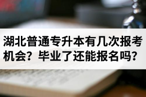 湖北省普通專升本有幾次報(bào)考機(jī)會(huì)？畢業(yè)了還能報(bào)名嗎？