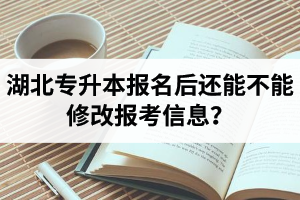 湖北專升本報(bào)名后還能不能修改報(bào)考信息？